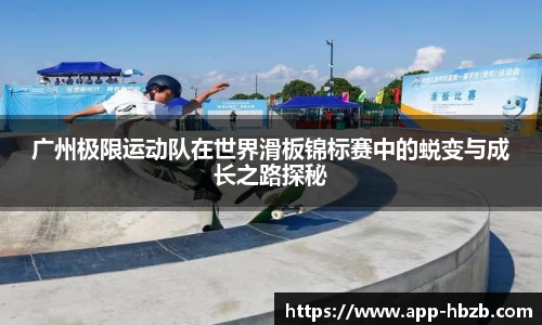 广州极限运动队在世界滑板锦标赛中的蜕变与成长之路探秘