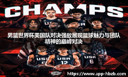 男篮世界杯美国队对决强敌展现篮球魅力与团队精神的巅峰对决